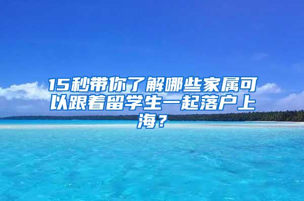 15秒带你了解哪些家属可以跟着留学生一起落户上海？