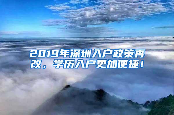 2019年深圳入户政策再改，学历入户更加便捷！