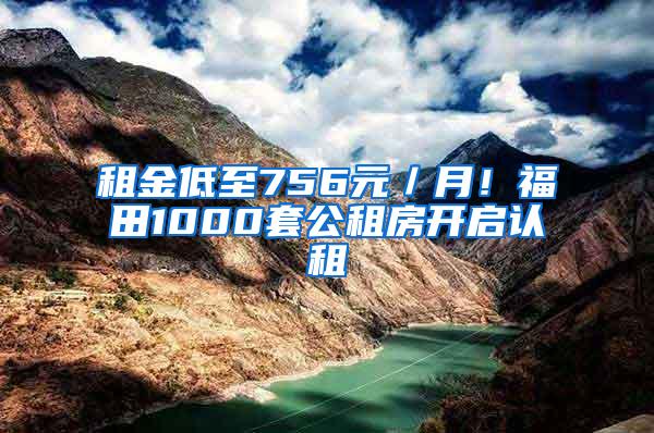 租金低至756元／月！福田1000套公租房开启认租