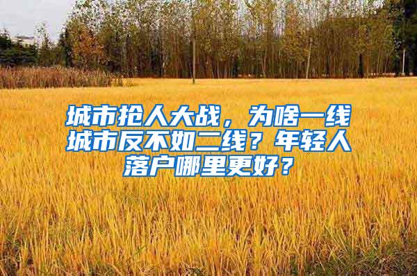 城市抢人大战，为啥一线城市反不如二线？年轻人落户哪里更好？