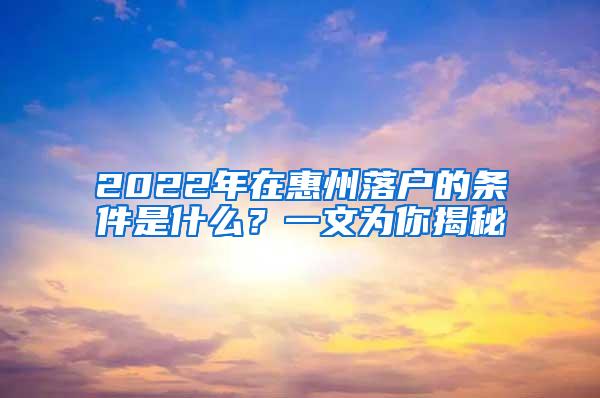 2022年在惠州落户的条件是什么？一文为你揭秘