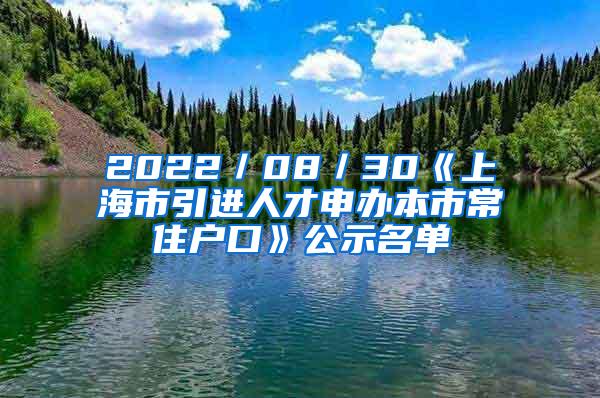 2022／08／30《上海市引进人才申办本市常住户口》公示名单