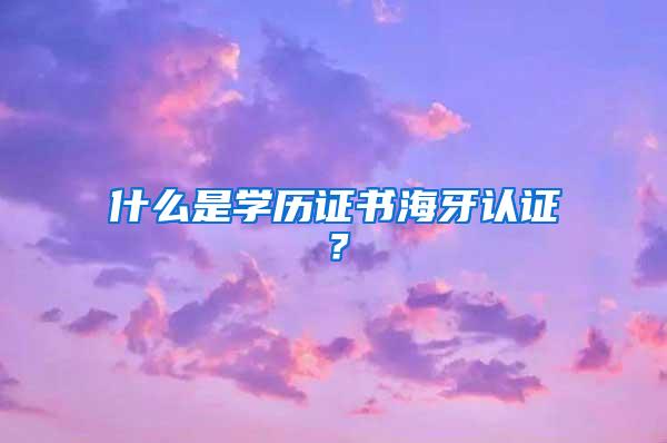 什么是学历证书海牙认证？