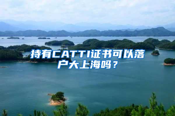 持有CATTI证书可以落户大上海吗？