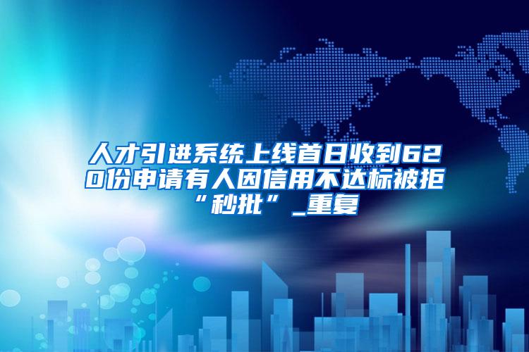 人才引进系统上线首日收到620份申请有人因信用不达标被拒“秒批”_重复