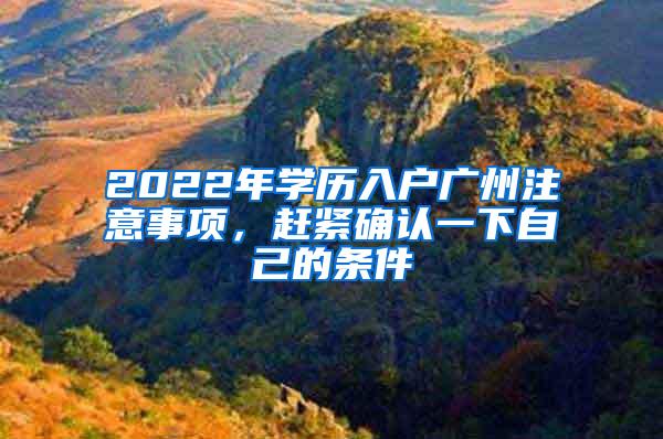 2022年学历入户广州注意事项，赶紧确认一下自己的条件