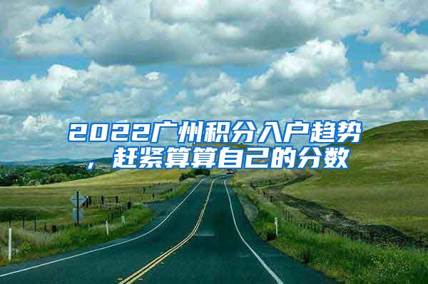 2022广州积分入户趋势，赶紧算算自己的分数