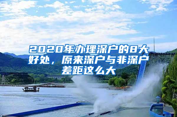 2020年办理深户的8大好处，原来深户与非深户差距这么大