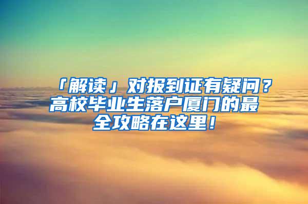 「解读」对报到证有疑问？高校毕业生落户厦门的最全攻略在这里！