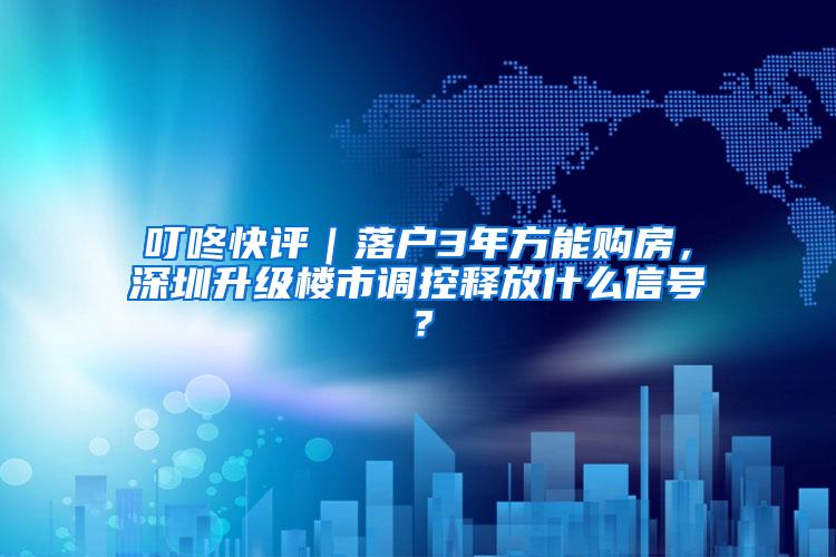 叮咚快评｜落户3年方能购房，深圳升级楼市调控释放什么信号？