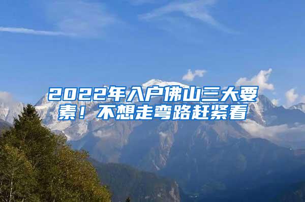 2022年入户佛山三大要素！不想走弯路赶紧看