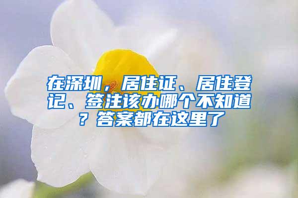 在深圳，居住证、居住登记、签注该办哪个不知道？答案都在这里了