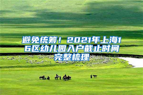 避免统筹！2021年上海16区幼儿园入户截止时间完整梳理