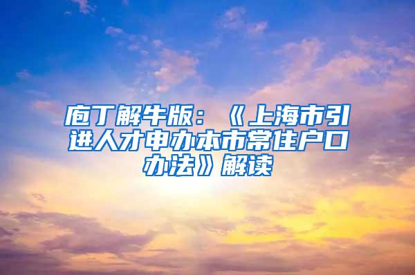 庖丁解牛版：《上海市引进人才申办本市常住户口办法》解读