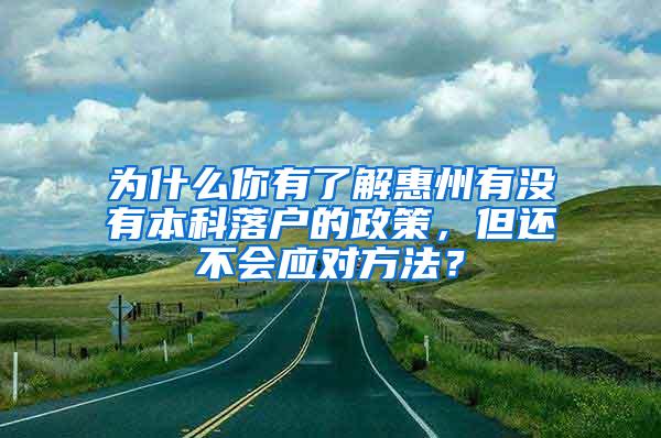 为什么你有了解惠州有没有本科落户的政策，但还不会应对方法？