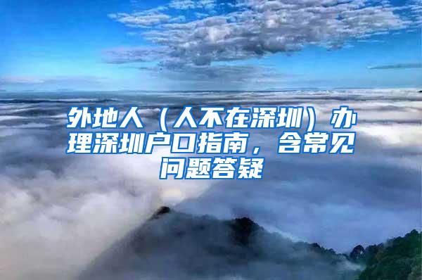 外地人（人不在深圳）办理深圳户口指南，含常见问题答疑