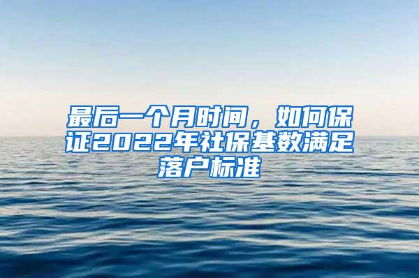 最后一个月时间，如何保证2022年社保基数满足落户标准