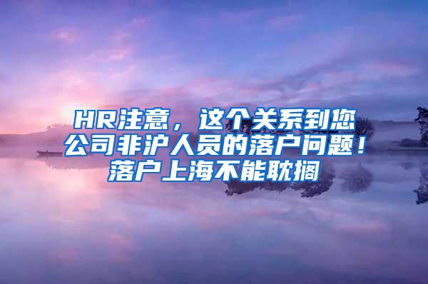 HR注意，这个关系到您公司非沪人员的落户问题！落户上海不能耽搁