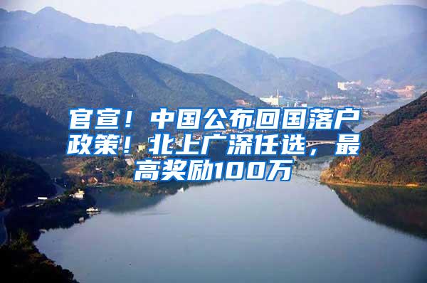 官宣！中国公布回国落户政策！北上广深任选，最高奖励100万