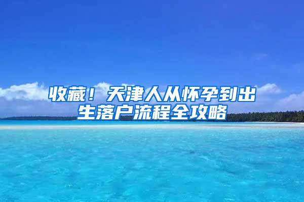 收藏！天津人从怀孕到出生落户流程全攻略