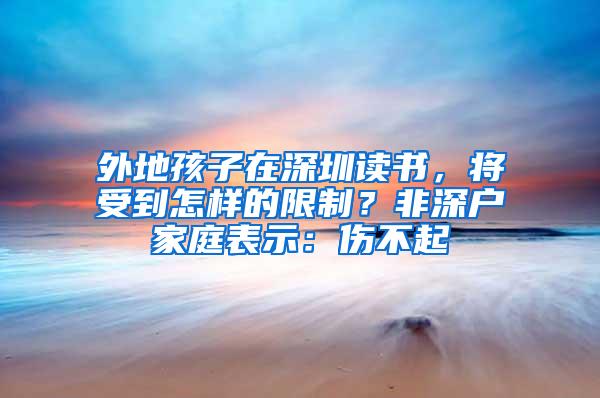 外地孩子在深圳读书，将受到怎样的限制？非深户家庭表示：伤不起