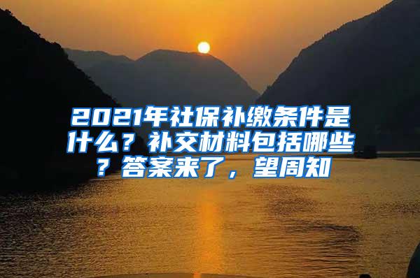 2021年社保补缴条件是什么？补交材料包括哪些？答案来了，望周知