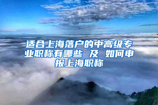 适合上海落户的中高级专业职称有哪些 及 如何申报上海职称