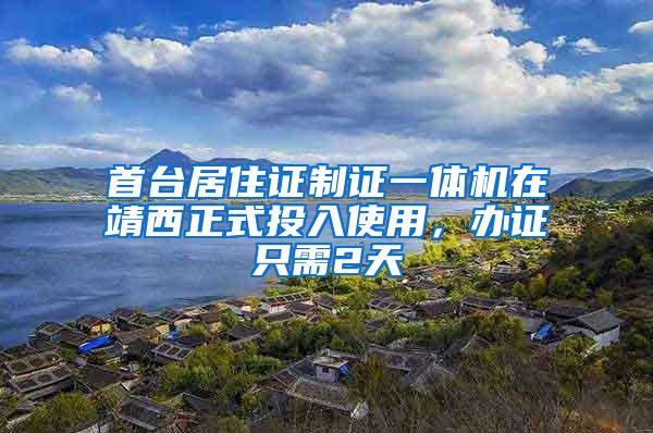 首台居住证制证一体机在靖西正式投入使用，办证只需2天