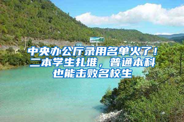 中央办公厅录用名单火了！二本学生扎堆，普通本科也能击败名校生