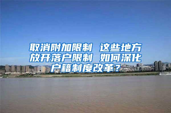 取消附加限制 这些地方放开落户限制 如何深化户籍制度改革？