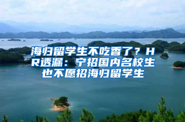 海归留学生不吃香了？HR透漏：宁招国内名校生也不愿招海归留学生