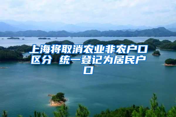 上海将取消农业非农户口区分 统一登记为居民户口