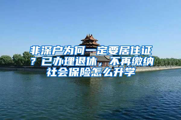 非深户为何一定要居住证？已办理退休，不再缴纳社会保险怎么升学