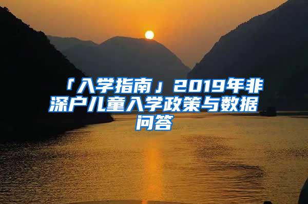 「入学指南」2019年非深户儿童入学政策与数据问答