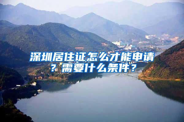 深圳居住证怎么才能申请？需要什么条件？