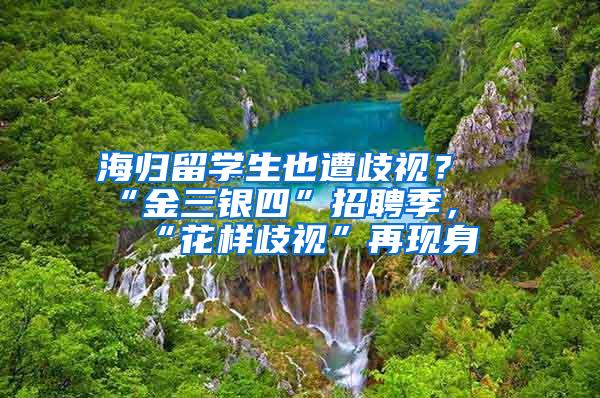 海归留学生也遭歧视？“金三银四”招聘季，“花样歧视”再现身