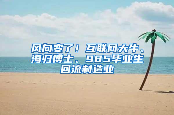 风向变了！互联网大牛、海归博士、985毕业生回流制造业