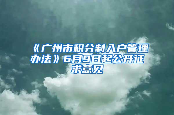 《广州市积分制入户管理办法》6月9日起公开征求意见