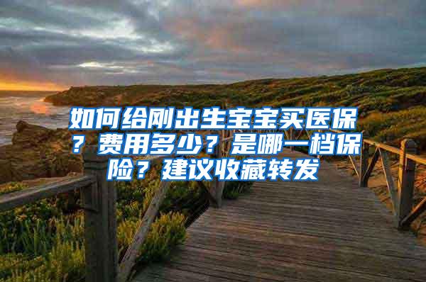 如何给刚出生宝宝买医保？费用多少？是哪一档保险？建议收藏转发