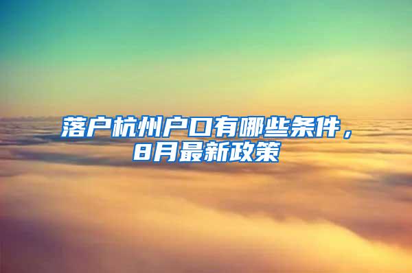 落户杭州户口有哪些条件，8月最新政策