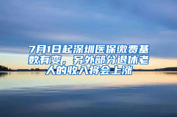 7月1日起深圳医保缴费基数有变，另外部分退休老人的收入将会上涨