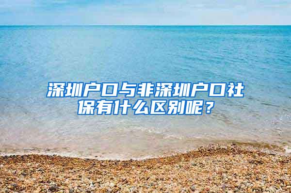 深圳户口与非深圳户口社保有什么区别呢？