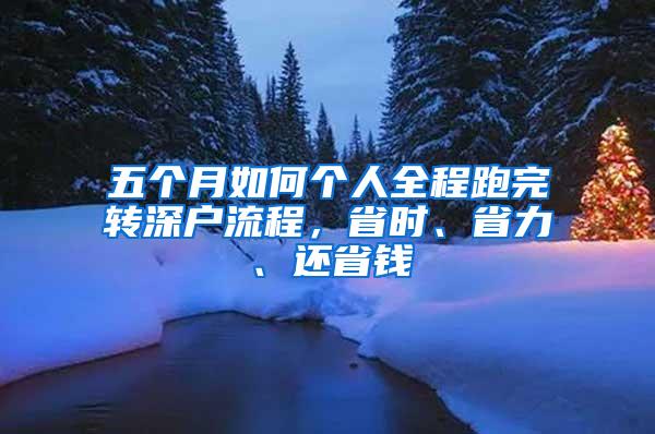 五个月如何个人全程跑完转深户流程，省时、省力、还省钱