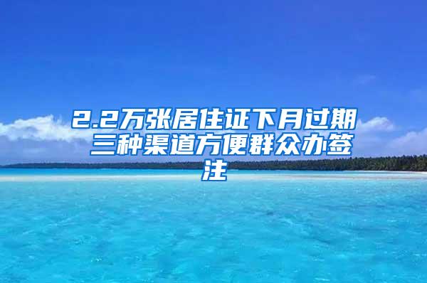 2.2万张居住证下月过期 三种渠道方便群众办签注