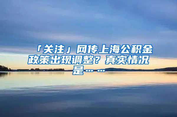 「关注」网传上海公积金政策出现调整？真实情况是……