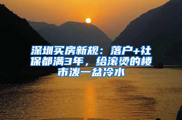 深圳买房新规：落户+社保都满3年，给滚烫的楼市泼一盆冷水