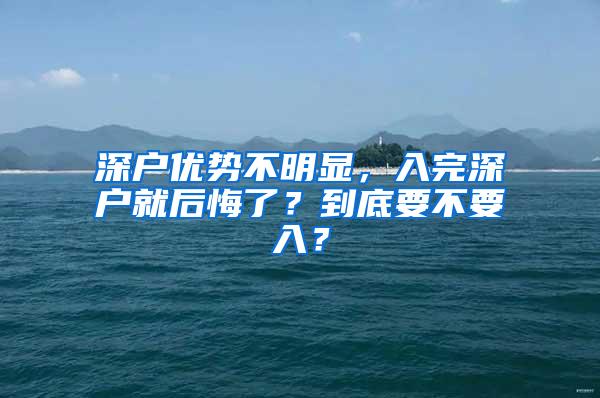 深户优势不明显，入完深户就后悔了？到底要不要入？