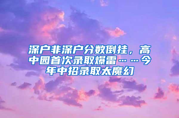 深户非深户分数倒挂，高中园首次录取爆雷……今年中招录取太魔幻