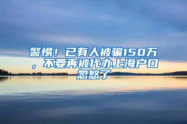 警惕！已有人被骗150万，不要再被代办上海户口忽悠了