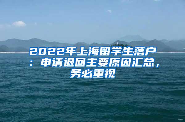 2022年上海留学生落户：申请退回主要原因汇总，务必重视